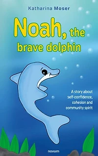 Noah, der mutige Delfin: Eine Geschichte über Selbstvertrauen, Zusammenhalt und Gemeinschaftssinn