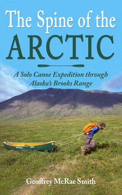 the Spine of Arctic: A Solo Canoe Expedition through Alaska's Brooks Range
