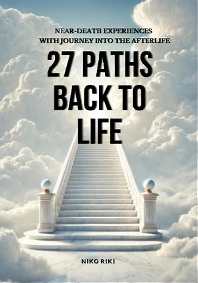 27 Paths Back to Life: Near-Death Experiences with Journeys Into Afterlife