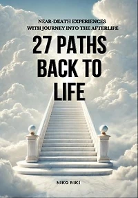 27 Paths Back to Life: Near-Death Experiences with Journeys Into Afterlife