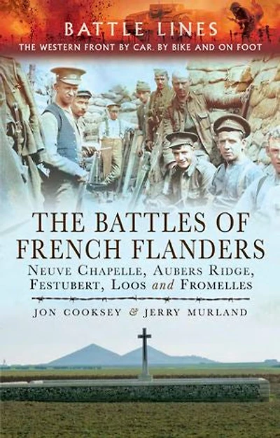 The Battles of French Flanders: Neuve Chapelle, Aubers Ridge, Festubert, Loos and Fromelles