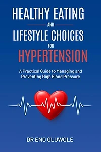 Healthy Eating and Lifestyle Choices for Hypertension: A Practical Guide to Managing and Preventing High Blood Pressure