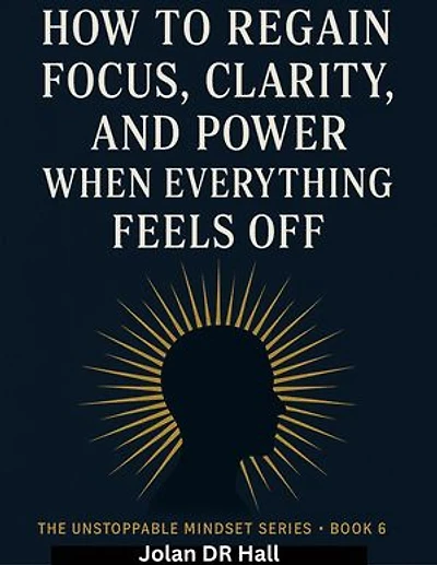 How To Regain Focus, Clarity And Power When Everything Feels Off: Unstoppable Mindset, #6