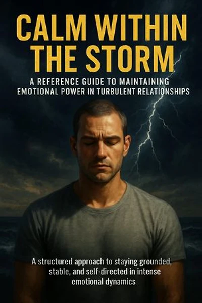 Calm Within the Storm: A Reference Guide to Maintaining Emotional Power in Turbulent Relationships: A structured approach to staying grounded, stable, and self-directed in intense emotional dynamics