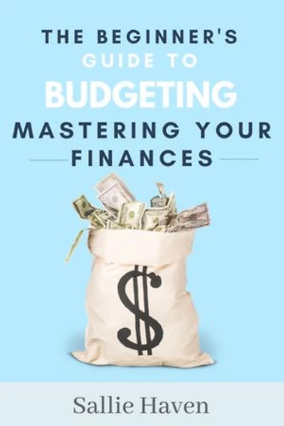 The Beginner's Guide to Budgeting: Mastering Your Finances