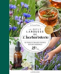 Le petit Larousse de l'herboristerie : 130 troubles et maladies courantes, 100 plantes médicinales: médicinales