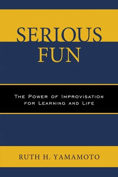 Serious Fun: The Power Of Improvisation For Learning And Life