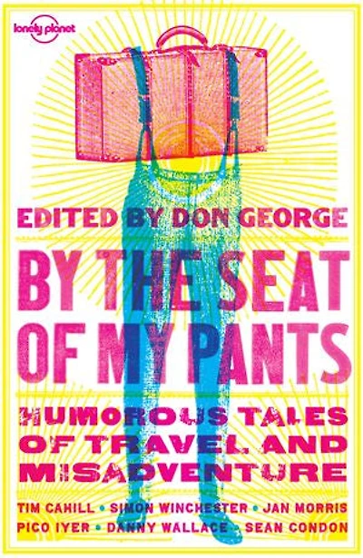 Lonely Planet by the Seat of My Pants 3 3rd Ed.: 31 Memorabe Travel Stories, Close Encounters to Laugh Out Loud Misadventures, As Told Famous Writers Travellers & Storytellers