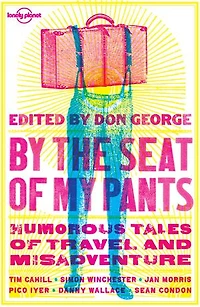 Lonely Planet by the Seat of My Pants 3 3rd Ed.: 31 Memorabe Travel Stories, Close Encounters to Laugh Out Loud Misadventures, As Told Famous Writers Travellers & Storytellers