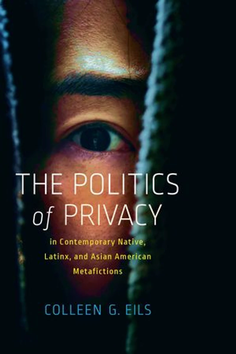 The Politics of Privacy Contemporary Native, Latinx, and Asian American Metafictions