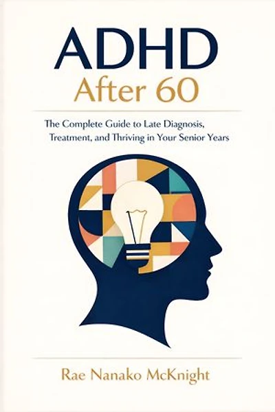 ADHD After 60: The Complete Guide to Late Diagnosis, Treatment, and Thriving in Your Senior Years
