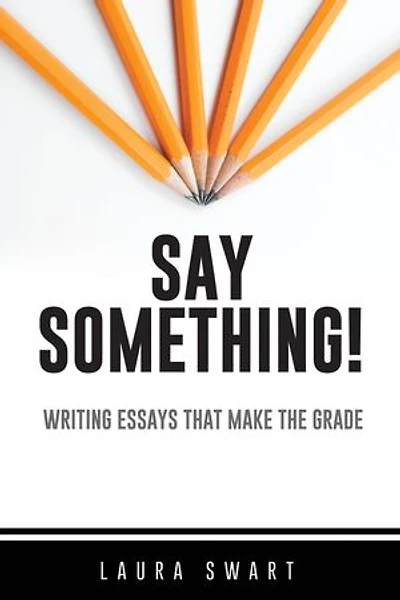 Say Something!: Writing Essays that Make the Grade