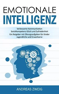 Emotionale Intelligenz: Verbesserte Kommunikation Sozialkompetenz Glück und Zufriedenheit (Ein Ratgeber mit Übungsaufgaben für Kinder, Jugendliche und Erwachsene)