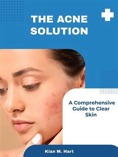 The Acne Solution: A Comprehensive Guide to Clear Skin