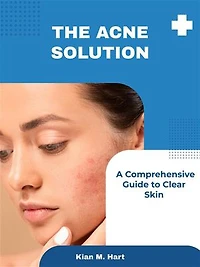 The Acne Solution: A Comprehensive Guide to Clear Skin