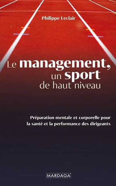 Le management, un sport de haut niveau: Préparation mentale et corporelle pour la santé performance des dirigeants