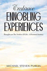 Embrace Ennobling Experiences: Thoughts on The Verities Of Life - A Personal Journey