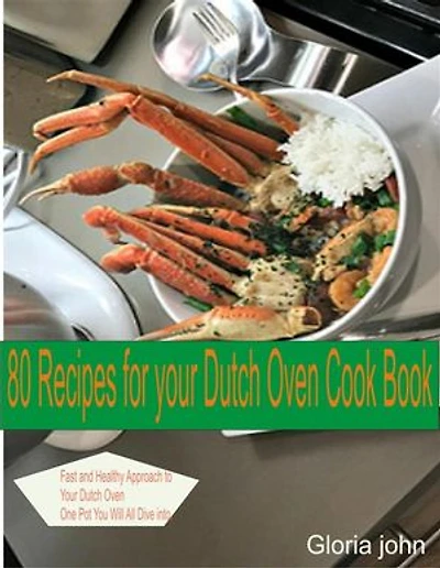 80 Recipes For Your Modern Dutch Oven Cook Book: Fast and Health Approach to Your Dutch oven, One Pot You Will All Dive into