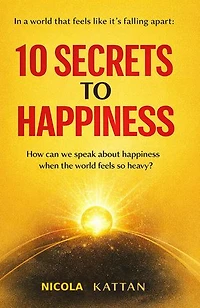 10 SECRETS TO HAPPINESS - IN A WORLD THAT FEELS LIKE IT'S FALLING APART: How can we speak about happiness when the world feels so heavy?