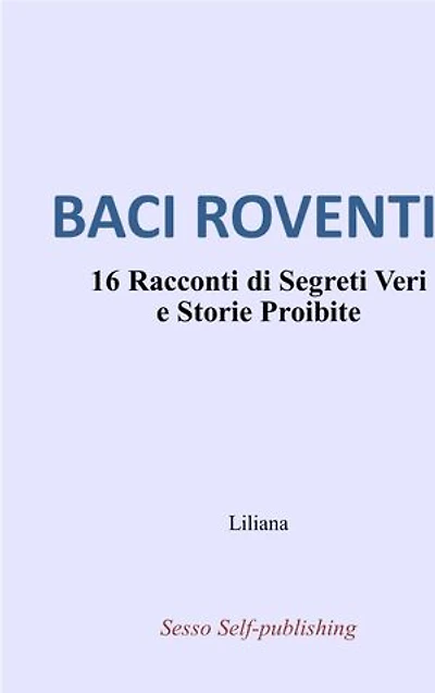 BACI ROVENTI: 16 Racconti di Segreti Veri e Storie Proibite
