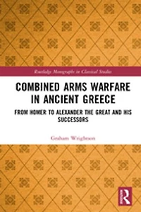 Combined Arms Warfare Ancient Greece: From Homer to Alexander the Great and his Successors
