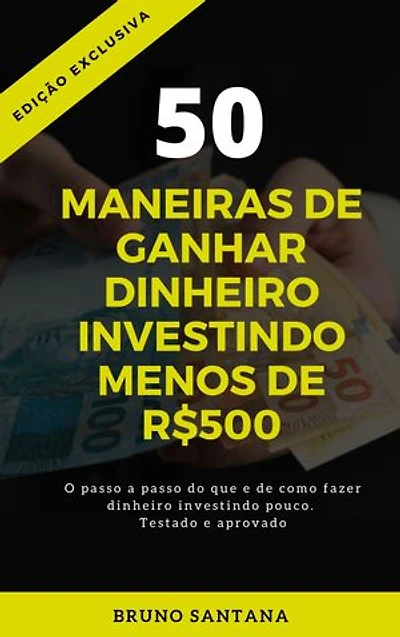 50 MANEIRAS DE GANHAR DINHEIRO INVESTINDO MENOS DE R$500: O PASSO A PASSO DO QUE E COMO FAZER. TESTADO E APROVADO