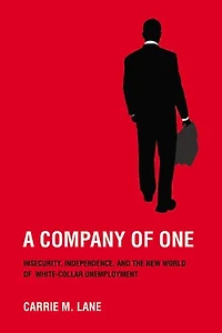 A Company of One: Insecurity, Independence, and the New World White-Collar Unemployment