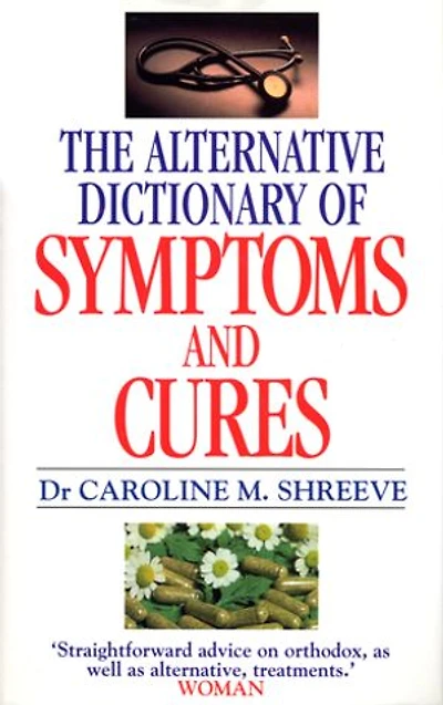 Alternative Dictionary Of Symptoms And Cures: A Comprehensive Guide to Diseases and Their Orthodox and Alternative Remedies