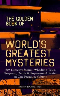 THE GOLDEN BOOK OF WORLD'S GREATEST MYSTERIES – 60+ Detective Stories