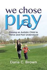 We Chose Play: Raising an Autistic Child to Thrive and Feel Understood