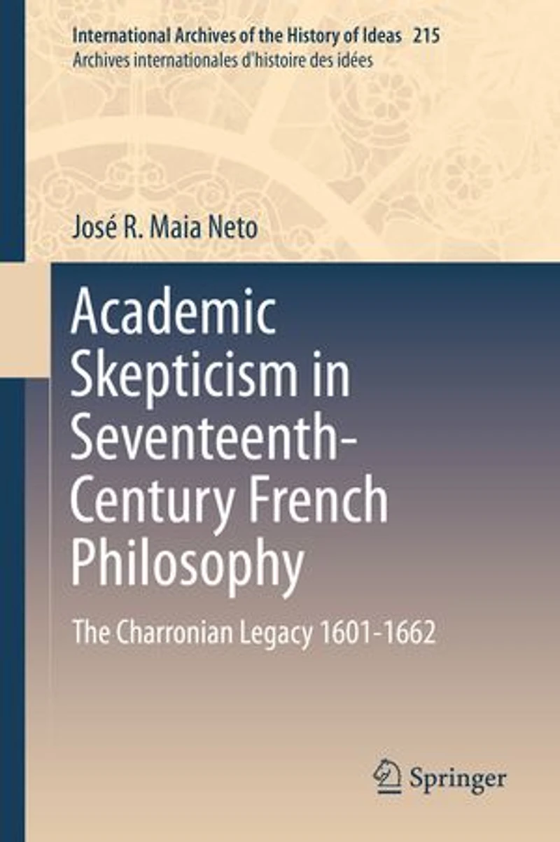 Academic Skepticism Seventeenth-Century French Philosophy: The Charronian Legacy 1601-1662