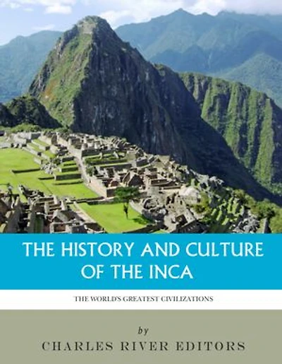 The World’s Greatest Civilizations: The History and Culture of the Inca