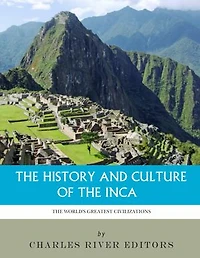 The World’s Greatest Civilizations: The History and Culture of the Inca