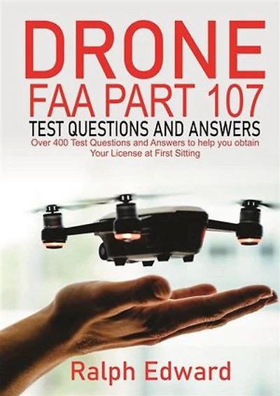 Drone FAA Part 107 Test Questions and Answers: Over 400 Test Questions and Answers to help you Obtain your License at First Sitting