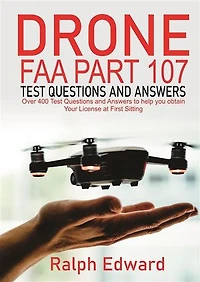 Drone FAA Part 107 Test Questions and Answers: Over 400 Test Questions and Answers to help you Obtain your License at First Sitting