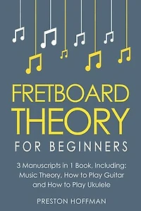 Fretboard Theory: For Beginners - Bundle - The Only 3 Books You Need to Learn Fretboard Music Theory