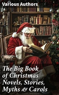 The Big Book of Christmas Novels, Stories, Myths & Carols: 450+ Titles in One Edition: A Christmas Carol, Little Women, Silent Night, The Gift of the Magi…