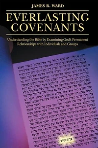 Everlasting Covenants: Understanding the Bible by Examining God's Permanent Relationships with Individuals and Groups