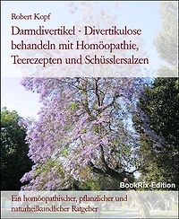 Darmdivertikel - Divertikulose behandeln mit Homöopathie, Teerezepten und Schüsslersalzen: Ein homöopathischer, pflanzlicher und naturheilkundlicher Ratgeber