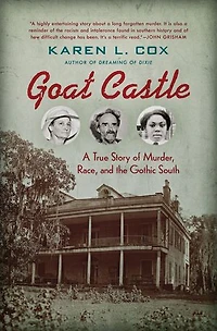 Goat Castle: A True Story Of Murder, Race, And The Gothic South
