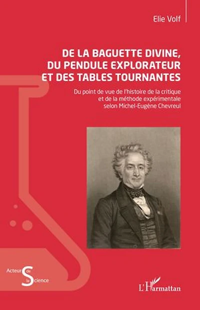 De la baguette divine, du pendule explorateur et des tables tournantes: Du point de vue de l’histoire de la critique et de la méthode expérimentale selon Michel-Eugène Chevreul