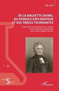 De la baguette divine, du pendule explorateur et des tables tournantes: Du point de vue de l’histoire de la critique et de la méthode expérimentale selon Michel-Eugène Chevreul