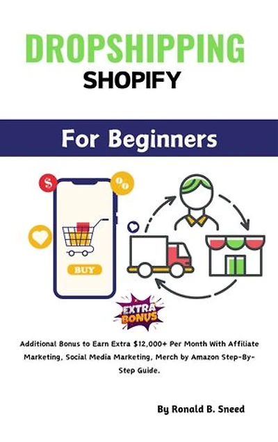 Dropshipping Shopify For Beginners 2024: Additional Bonus to Earn Extra $12,000+ Per Month With Affiliate Marketing, Social Media Marketing, Merch by Amazon Step-By-Step Guide