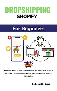 Dropshipping Shopify For Beginners 2024: Additional Bonus to Earn Extra $12,000+ Per Month With Affiliate Marketing, Social Media Marketing, Merch by Amazon Step-By-Step Guide