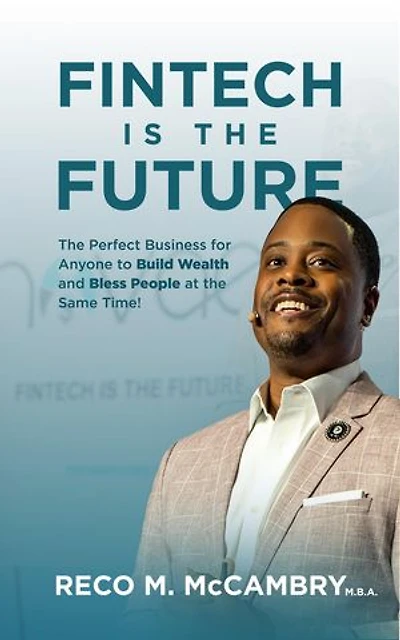 FINTECH IS THE FUTURE: The Perfect Business for Anyone to Build Wealth and Bless People At the Same Time!