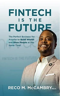 FINTECH IS THE FUTURE: The Perfect Business for Anyone to Build Wealth and Bless People At the Same Time!