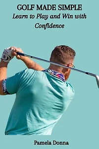 GOLF MADE SIMPLE: Learn to Play and Win with Confidence