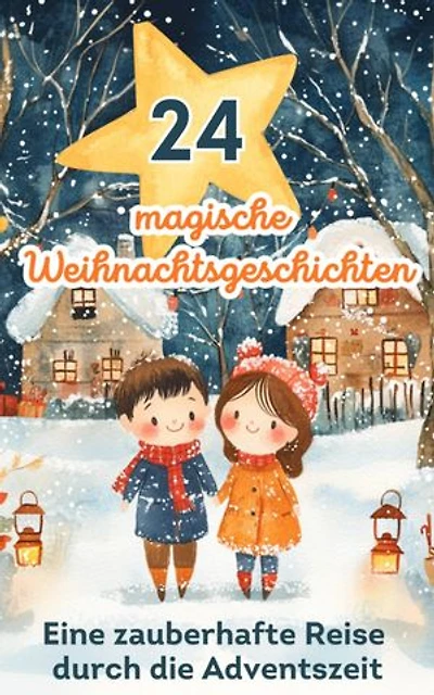 24 magische Weihnachtsgeschichten – eine zauberhafte Reise durch die Adventszeit: Ein Adventskalender gefüllt mit wunderschönen Geschichten um Freundschaft, Liebe und Weihnachtswunder