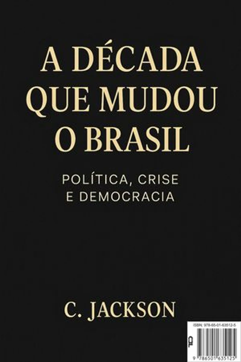 A Década que mudou o Brasil: Política, Crise e Democracia: Como o Brasil sobreviveu à década mais turbulenta de sua história recente