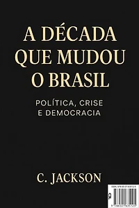 A Década que mudou o Brasil: Política, Crise e Democracia: Como o Brasil sobreviveu à década mais turbulenta de sua história recente